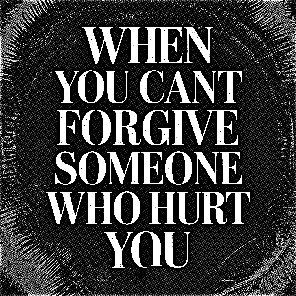 When You Cant Forgive Someone Who Hurt You