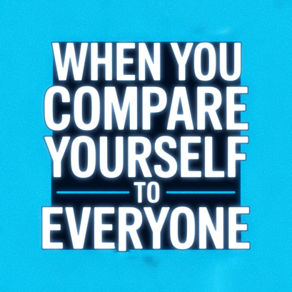 When You Compare Yourself to Everyone Else